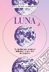 Luna. Guida illustrata ai misteri della luna, i suoi cicli, al suo potere libro