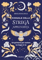 Manuale della strega apprendista. Un grimorio per svelare la magia in te. Ediz. a colori libro