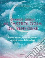 Grande guida all'astrologia del benessere. Rimedi naturali e pratiche salutari per ogni segno dello zodiaco libro