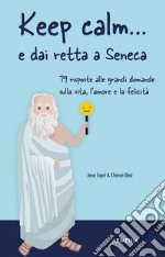 Keep calm... e dai retta a Seneca. 79 risposte alle grandi domande sulla vita, l'amore e la felicità libro