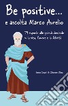 Be positive... e ascolta Marco Aurelio. 79 risposte alle grandi domande sulla vita, l'amore e la felicità libro