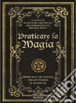 Praticare la magia. Manuale di magia, incantesimi e pozioni libro