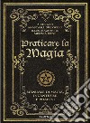Praticare la magia. Manuale di magia, incantesimi e pozioni libro
