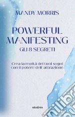 Powerful manifesting. Gli 8 segreti. Crea la realtà dei tuoi sogni con il potere dell'attrazione