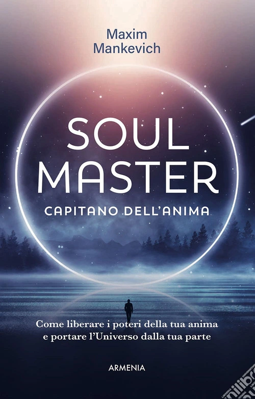 Soul master. Capitano dell'anima. Come liberare i poteri della tua anima e portare l'Universo dalla tua parte