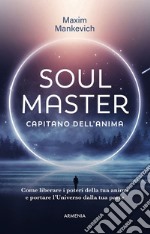 Soul master. Capitano dell'anima. Come liberare i poteri della tua anima e portare l'Universo dalla tua parte libro