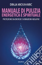 Manuale di pulizia energetica e spirituale. Protezione da energie e vibrazioni negative. Nuova ediz. libro