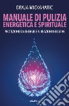 Manuale di pulizia energetica e spirituale. Protezione da energie e vibrazioni negative. Nuova ediz. libro