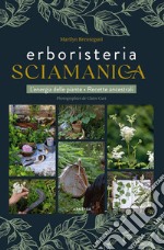 Erboristeria sciamanica. L'energia delle piante. Le ricette ancestrali libro