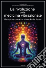 La rivoluzione della medicina vibrazionale. Guarigione quantica e terapie del futuro