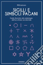 Sigilli e simboli pagani. Guida illustrata alla simbologia dell'occultismo occidentale libro