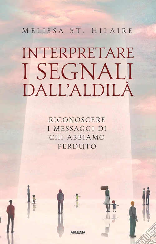 Interpretare i segnali dall'aldil�. Riconoscere i messaggi di chi abbiamo perduto