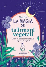 La magia dei talismani vegetali. Creare 15 talismani valorizzando e rispettando le piante libro