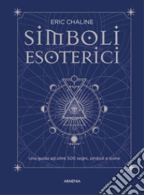 Simboli esoterici. Una guida ad oltre 500 segni, simboli e icone