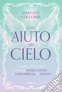Con l'aiuto del cielo. Come comunicare con gli angeli custodi, le guide spirituali e i defunti libro