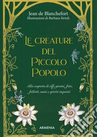 Le creature del Piccolo Popolo. Alla scoperta di elfi, gnomi, fate, folletti, nani e spiriti inquieti libro