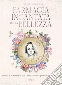 Farmacia incantata per la bellezza. Scopri la tua essenza con ricette, rituali e pratiche di benessere libro