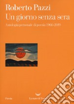 Un giorno senza sera. Antologia personale di poesia 1966-2019 libro