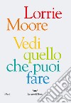 Vedi quello che puoi fare libro di Moore Lorrie