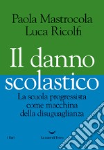 Il danno scolastico. La scuola progressista come macchina della disuguaglianza libro