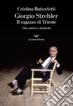 Giorgio Strehler. Il ragazzo di Trieste. Vita, morte e miracoli libro