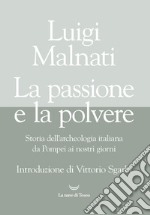 La passione e la polvere. Storia dell'archeologia italiana da Pompei ai giorni nostri