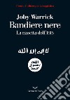 Bandiere nere. La nascita dell'Isis libro di Warrick Joby