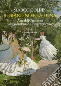 Il giardino e la luna. Arte dell'Ottocento dal romanticismo all'impressionismo
