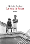 La casa di Roma libro di Battista Pierluigi