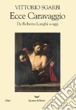 Ecce Caravaggio. Da Roberto Longhi a oggi libro