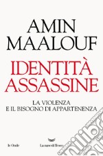 Identità assassine. La violenza e il bisogno di appartenenza libro