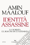 Identità assassine. La violenza e il bisogno di appartenenza libro di Maalouf Amin