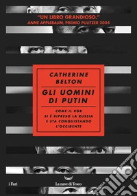 Gli uomini di Putin. Come il KGB si è ripreso la Russia e sta conquistando l'Occidente
