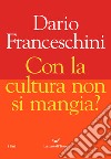 Con la cultura non si mangia? libro di Franceschini Dario