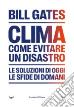 Clima. Come evitare un disastro. Le soluzioni di oggi. Le sfide di domani libro