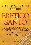 Eretico o santo. Ernesto Buonaiuti, il prete scomunicato che ispira Papa Francesco libro di Guerri Giordano Bruno