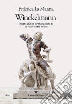 Winckelmann. L'uomo che ha cambiato il modo di vedere l'arte antica libro