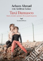 Taxi Damasco. Storie, incontri, speranze di un popolo in guerra libro