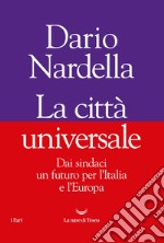 La città universale. Dai sindaci un futuro per l'Italia e l'Europa libro