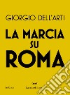 La marcia su Roma libro di Dell'Arti Giorgio