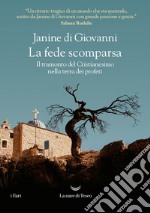 La fede scomparsa. Il tramonto del Cristianesimo nella terra dei profeti libro