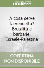 A cosa serve la vendetta? Brutalità e barbarie. Israele-Palestina libro