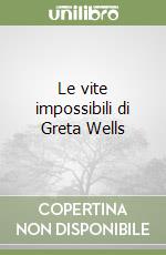 Le vite impossibili di Greta Wells libro