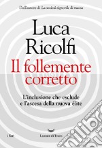 Il follemente corretto. L`inclusione che esclude e l`ascesa della nuova nuova Ã©lite libro usato