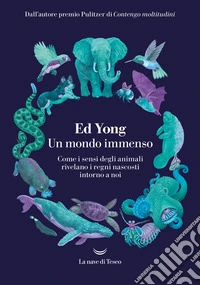 Un mondo immenso. Come i sensi degli animali rivelano i regni nascosti intorno a noi libro
