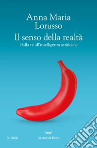 Il senso della realtà. Dalla tv all'intelligenza artificiale libro