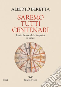 Saremo tutti centenari. La rivoluzione della longevità in salute
