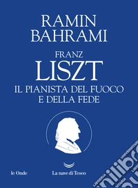 Franz Liszt. Il pianista del fuoco e della fede