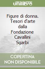 Figure di donna. Tesori d'arte dalla Fondazione Cavallini Sgarbi libro