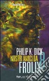 Nostri amici da Frolix 8 libro di Dick Philip K.